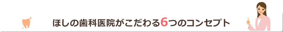 ほしの歯科医院がこだわる6つのコンセプト